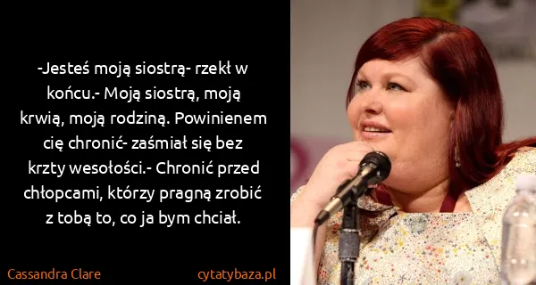Cassandra Clare: -Jesteś moją siostrą- rzekł w końcu.- Moją siostrą, moją...