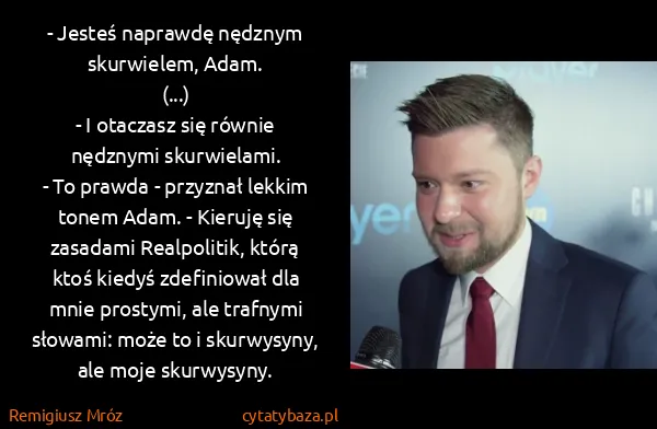 Remigiusz Mróz: - Jesteś naprawdę nędznym skurwielem, Adam.
(...) 
- I...