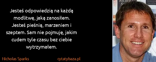 Nicholas Sparks: Jesteś odpowiedzią na każdą modlitwę, jaką zanosiłem....