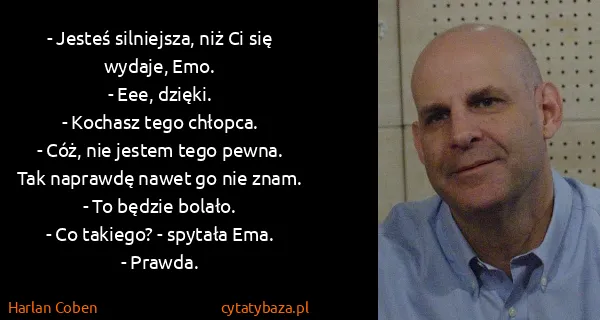 Harlan Coben: - Jesteś silniejsza, niż Ci się wydaje, Emo.
- Eee,...