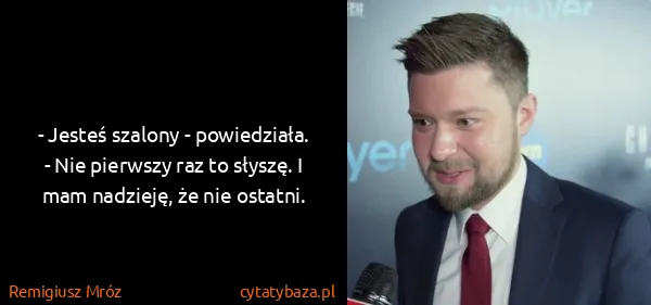 Remigiusz Mróz: - Jesteś szalony - powiedziała.
- Nie pierwszy raz to...