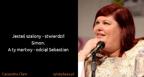 Cassandra Clare: Jesteś szalony - stwierdził Simon.
A ty martwy - odciął...