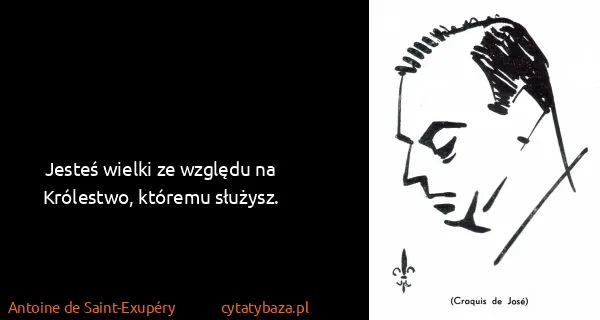 Antoine de Saint-Exupéry: Jesteś wielki ze względu na Królestwo, któremu służysz.