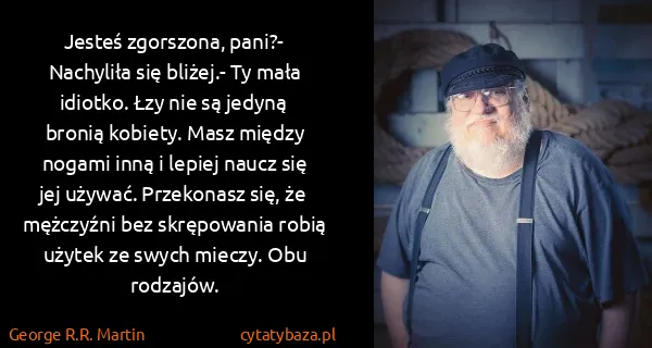 George R.R. Martin: Jesteś zgorszona, pani?- Nachyliła się bliżej.- Ty mała...