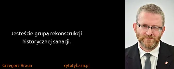 Grzegorz Braun: Jesteście grupą rekonstrukcji historycznej sanacji.