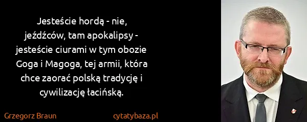 Grzegorz Braun: Jesteście hordą - nie, jeźdźców, tam apokalipsy -...
