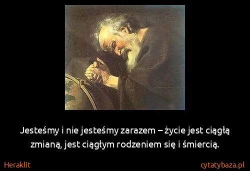 Heraklit: Jesteśmy i nie jesteśmy zarazem – życie jest ciągłą...