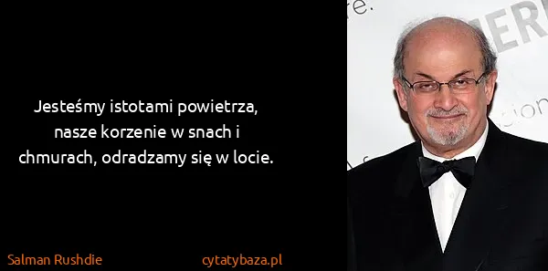 Salman Rushdie: Jesteśmy istotami powietrza, nasze korzenie w snach i...