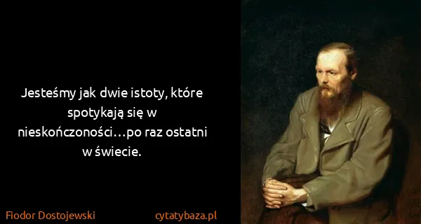 Fiodor Dostojewski: Jesteśmy jak dwie istoty, które spotykają się w...