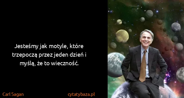 Carl Sagan: Jesteśmy jak motyle, które trzepoczą przez jeden dzień i...