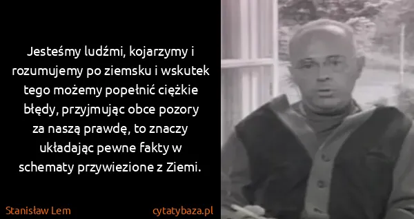 Stanisław Lem: Jesteśmy ludźmi, kojarzymy i rozumujemy po ziemsku i...