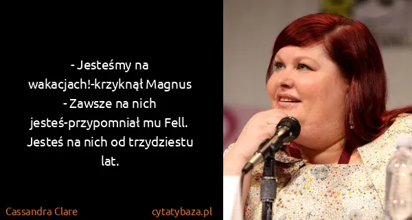 Cassandra Clare: - Jesteśmy na wakacjach!-krzyknął Magnus
- Zawsze na...