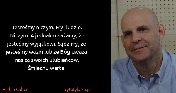 Harlan Coben: Jesteśmy niczym. My, ludzie. Niczym. A jednak uważamy,...