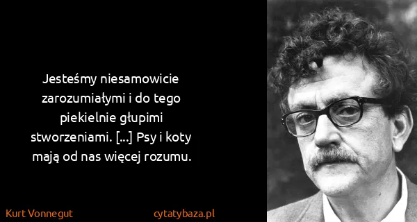 Kurt Vonnegut: Jesteśmy niesamowicie zarozumiałymi i do tego piekielnie...