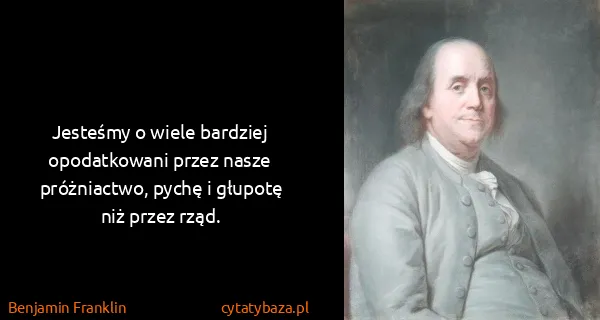 Benjamin Franklin: Jesteśmy o wiele bardziej opodatkowani przez nasze...