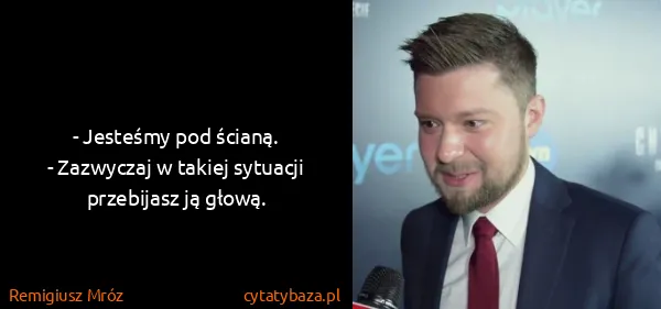 Remigiusz Mróz: - Jesteśmy pod ścianą.
- Zazwyczaj w takiej sytuacji...