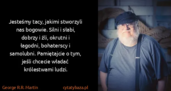 George R.R. Martin: Jesteśmy tacy, jakimi stworzyli nas bogowie. Silni i...