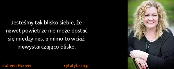 Colleen Hoover: Jesteśmy tak blisko siebie, że nawet powietrze nie może...