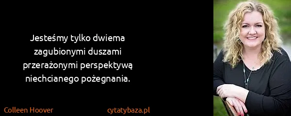 Colleen Hoover: Jesteśmy tylko dwiema zagubionymi duszami przerażonymi...