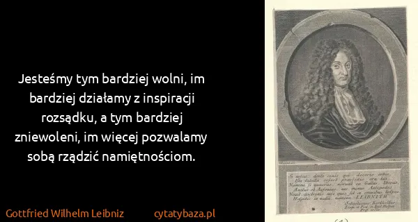 Gottfried Wilhelm Leibniz: Jesteśmy tym bardziej wolni, im bardziej działamy z...