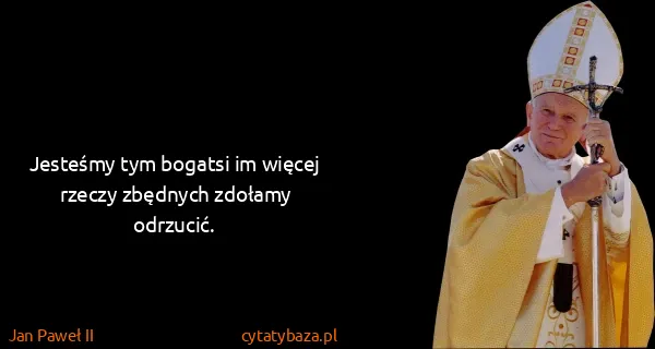 Jan Paweł II: Jesteśmy tym bogatsi im więcej rzeczy zbędnych zdołamy...
