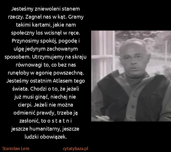Stanisław Lem: Jesteśmy zniewoleni stanem rzeczy. Zagnał nas w kąt....