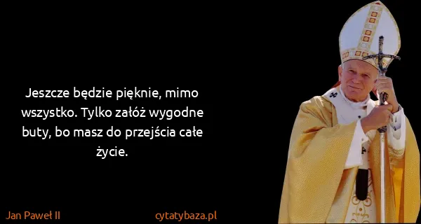 Jan Paweł II: Jeszcze będzie pięknie, mimo wszystko. Tylko załóż...