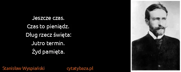 Stanisław Wyspiański: Jeszcze czas.
Czas to pieniądz.
Dług rzecz święta:
Jutro...