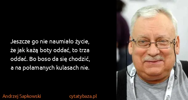 Andrzej Sapkowski: Jeszcze go nie naumiało życie, że jak każą boty oddać,...