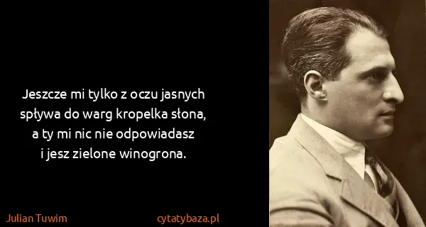 Julian Tuwim: Jeszcze mi tylko z oczu jasnych 
spływa do warg kropelka...