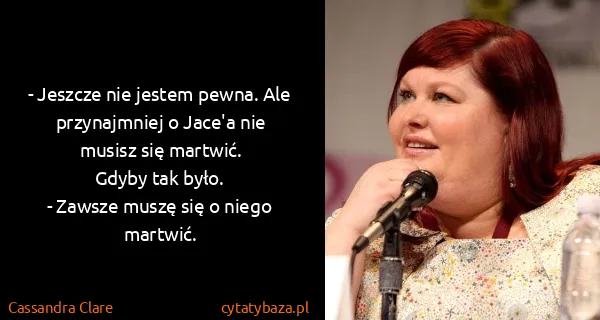 Cassandra Clare: - Jeszcze nie jestem pewna. Ale przynajmniej o Jace'a...