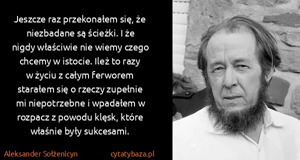 Aleksander Sołżenicyn: Jeszcze raz przekonałem się, że niezbadane są ścieżki. I...