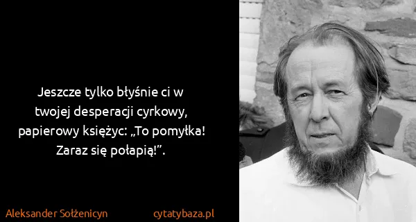 Aleksander Sołżenicyn: Jeszcze tylko błyśnie ci w twojej desperacji cyrkowy,...