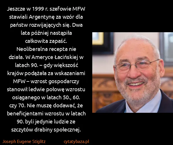 Joseph Eugene Stiglitz: Jeszcze w 1999 r. szefowie MFW stawiali Argentynę za...
