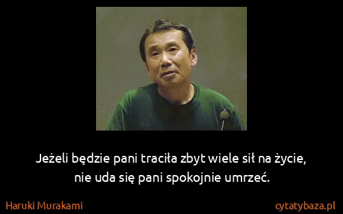 Haruki Murakami: Jeżeli będzie pani traciła zbyt wiele sił na życie, nie...