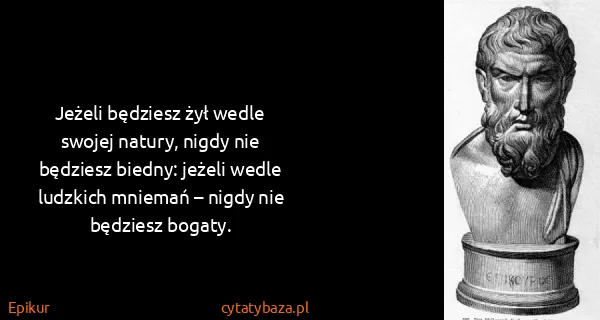 Epikur: Jeżeli będziesz żył wedle swojej natury, nigdy nie...