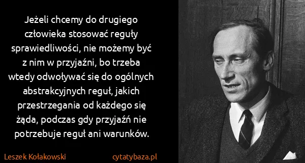 Leszek Kołakowski: Jeżeli chcemy do drugiego człowieka stosować reguły...