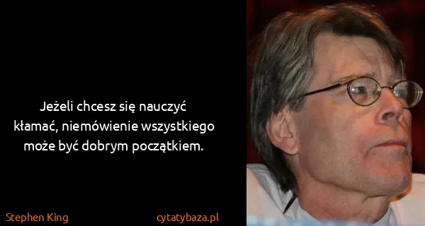 Stephen King: Jeżeli chcesz się nauczyć kłamać, niemówienie...