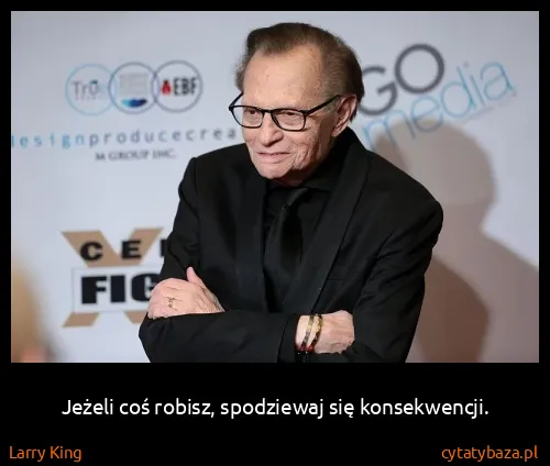 Larry King: Jeżeli coś robisz, spodziewaj się konsekwencji.