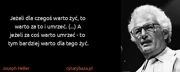 Joseph Heller: Jeżeli dla czegoś warto żyć, to warto za to i umrzeć....