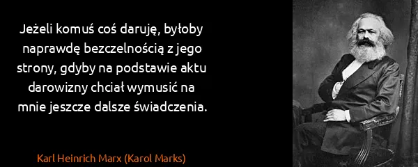 Karl Heinrich Marx (Karol Marks): Jeżeli komuś coś daruję, byłoby naprawdę bezczelnością z...