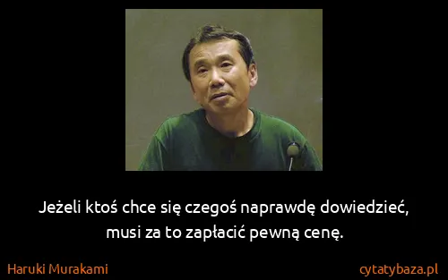 Haruki Murakami: Jeżeli ktoś chce się czegoś naprawdę dowiedzieć, musi za...