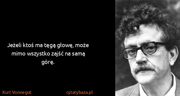 Kurt Vonnegut: Jeżeli ktoś ma tęgą głowę, może mimo wszystko zajść na...