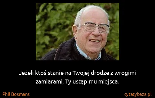 Phil Bosmans: Jeżeli ktoś stanie na Twojej drodze z wrogimi zamiarami,...
