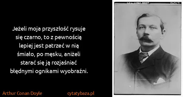 Arthur Conan Doyle: Jeżeli moja przyszłość rysuje się czarno, to z pewnością...