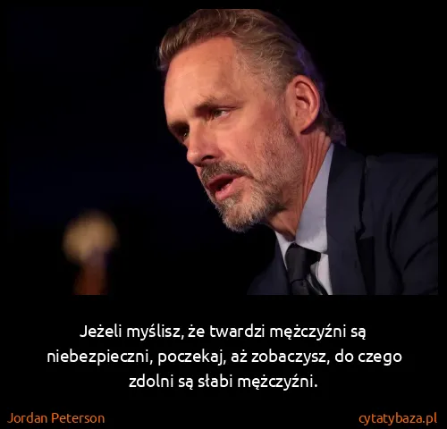 Jordan Peterson: Jeżeli myślisz, że twardzi mężczyźni są niebezpieczni,...