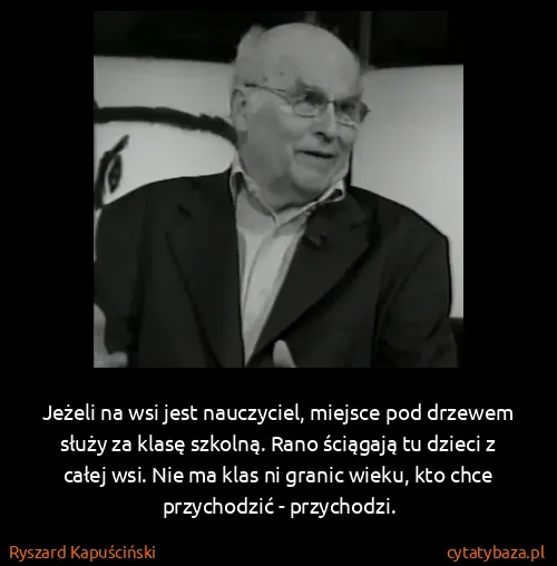 Ryszard Kapuściński: Jeżeli na wsi jest nauczyciel, miejsce pod drzewem służy...