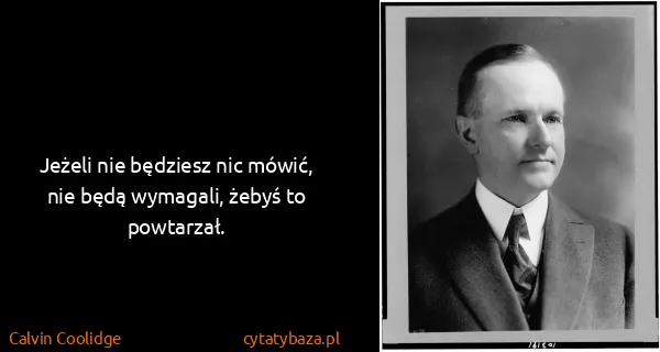 Calvin Coolidge: Jeżeli nie będziesz nic mówić, nie będą wymagali, żebyś...