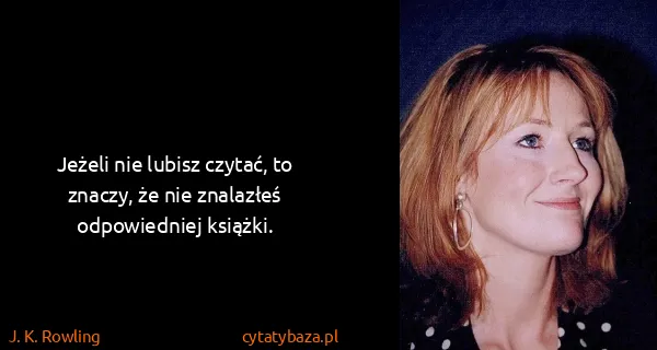 J. K. Rowling: Jeżeli nie lubisz czytać, to znaczy, że nie znalazłeś...