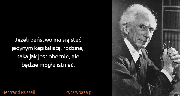 Bertrand Russell: Jeżeli państwo ma się stać jedynym kapitalistą, rodzina,...